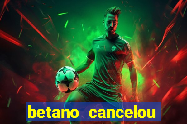 betano cancelou minha conta